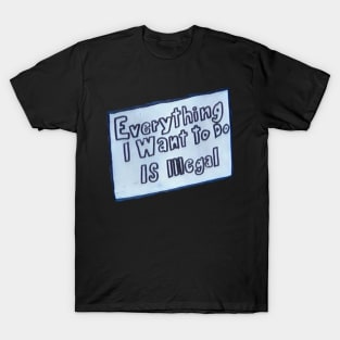 Everything I Want To Do Is Illegal T-Shirt